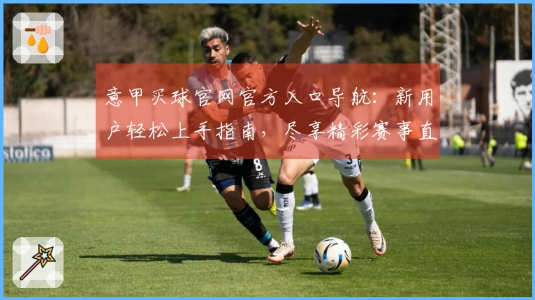 意甲买球官网官方入口导航：新用户轻松上手指南，尽享精彩赛事直播体验