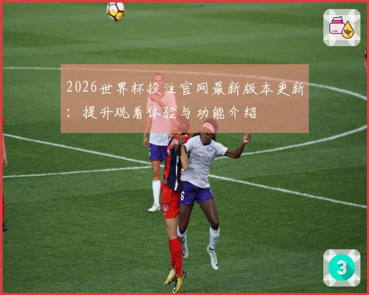 2026世界杯投注官网最新版本更新：提升观看体验与功能介绍