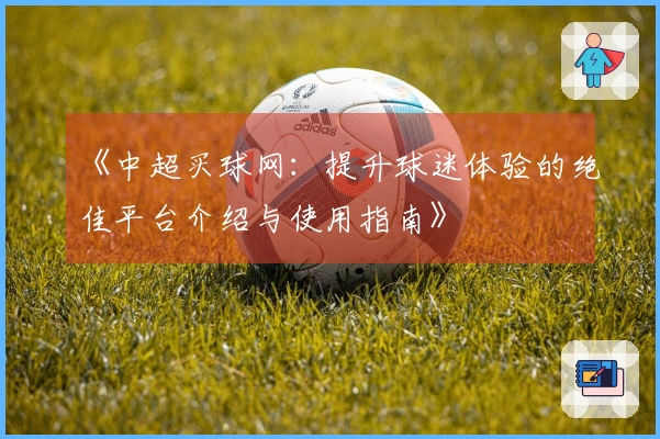 《中超买球网：提升球迷体验的绝佳平台介绍与使用指南》