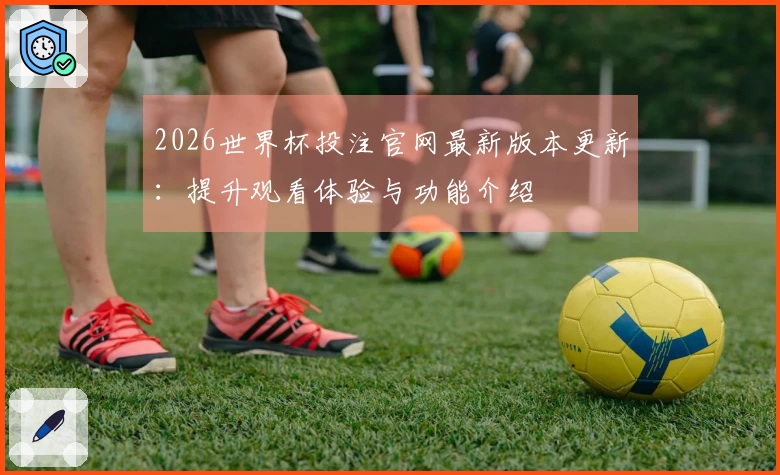 2026世界杯投注官网最新版本更新：提升观看体验与功能介绍