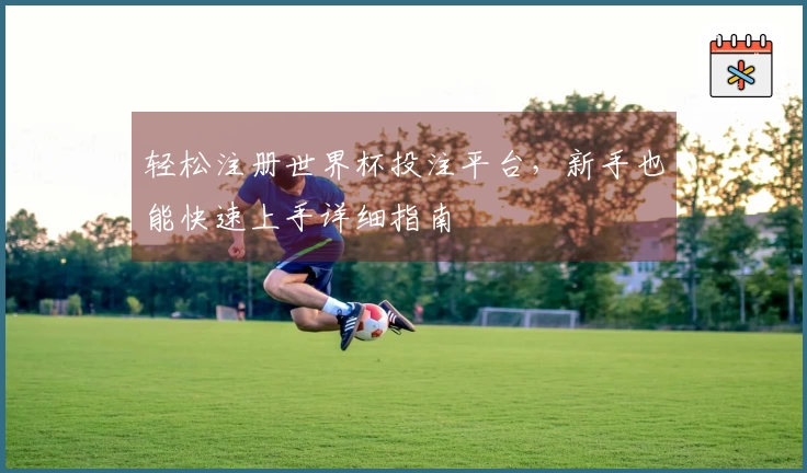 轻松注册世界杯投注平台，新手也能快速上手详细指南
