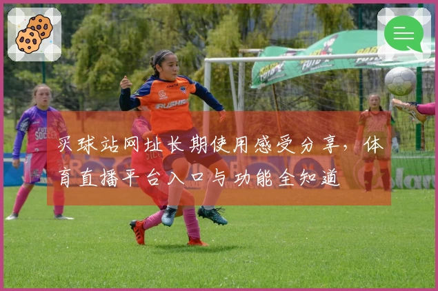 买球站网址长期使用感受分享，体育直播平台入口与功能全知道