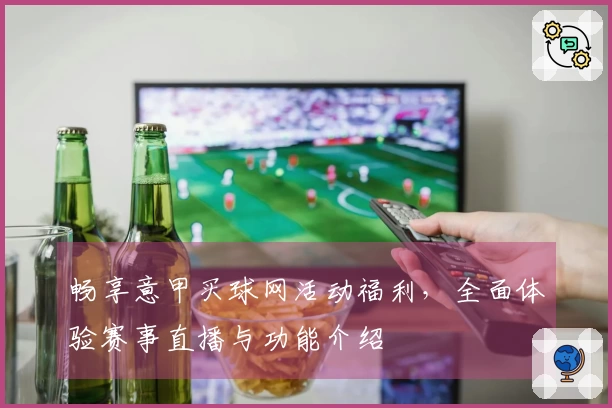 畅享意甲买球网活动福利，全面体验赛事直播与功能介绍