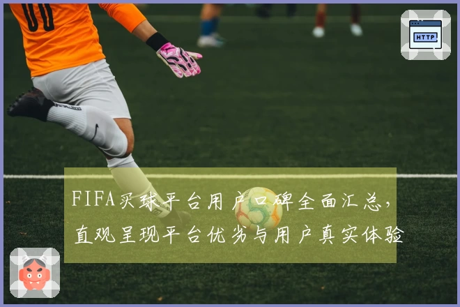 FIFA买球平台用户口碑全面汇总，直观呈现平台优劣与用户真实体验