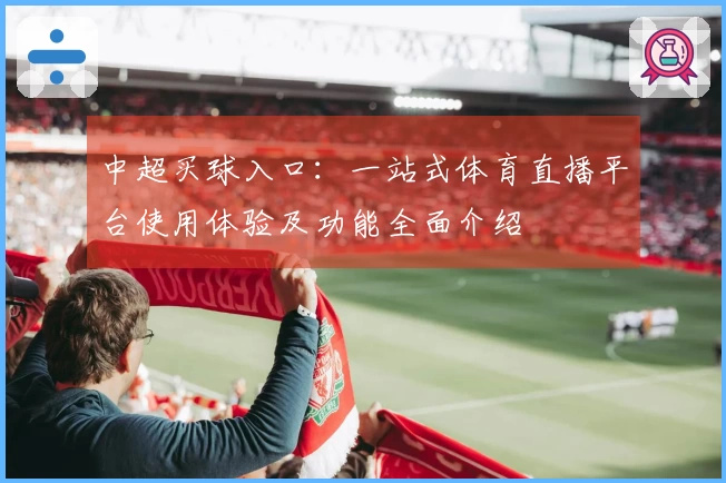 中超买球入口：一站式体育直播平台使用体验及功能全面介绍