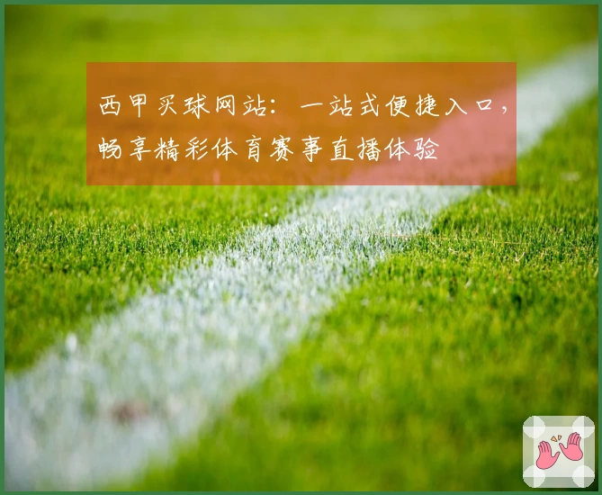 西甲买球网站：一站式便捷入口，畅享精彩体育赛事直播体验