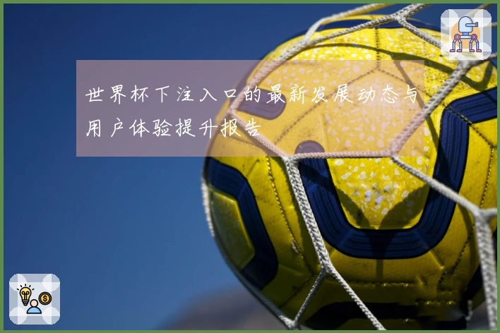 世界杯下注入口的最新发展动态与用户体验提升报告