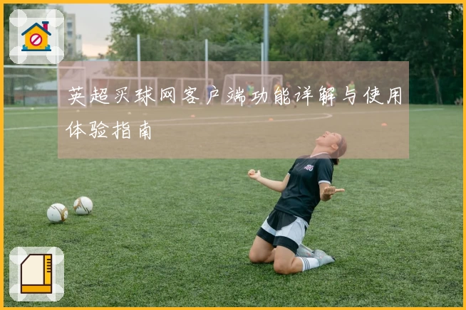英超买球网客户端功能详解与使用体验指南