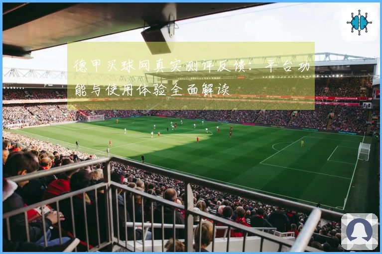 德甲买球网真实测评反馈：平台功能与使用体验全面解读