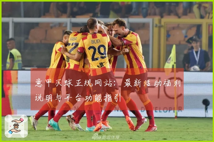 意甲买球正规网站：最新活动福利说明与平台功能指引