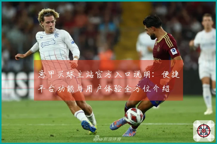 意甲买球主站官方入口说明：便捷平台功能与用户体验全方位介绍