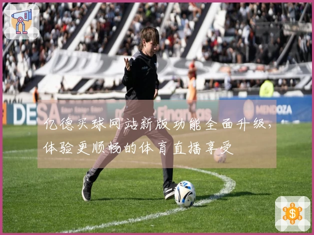 亿德买球网站新版功能全面升级，体验更顺畅的体育直播享受