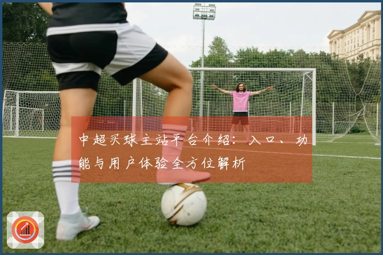 中超买球主站平台介绍：入口、功能与用户体验全方位解析