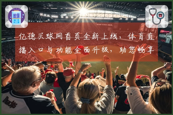 亿德买球网首页全新上线，体育直播入口与功能全面升级，助您畅享精彩赛事。