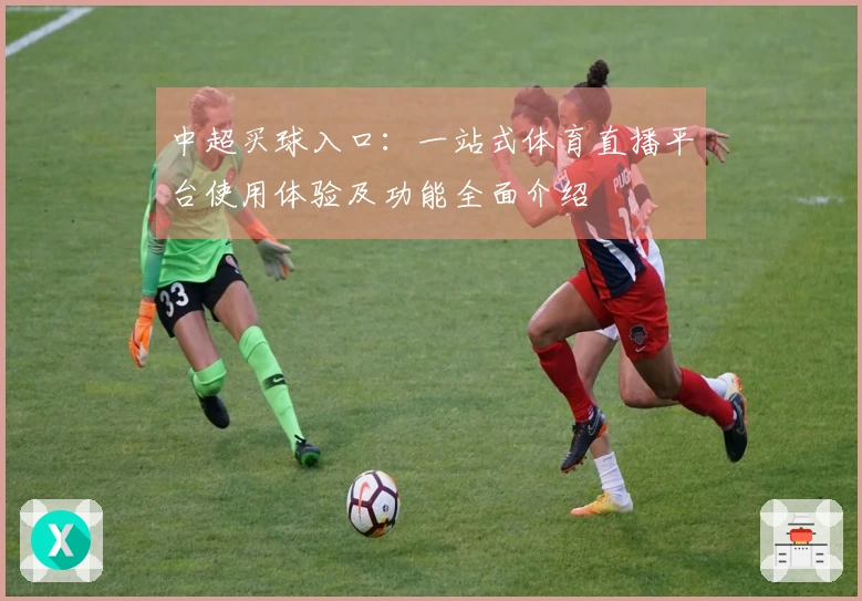 中超买球入口：一站式体育直播平台使用体验及功能全面介绍
